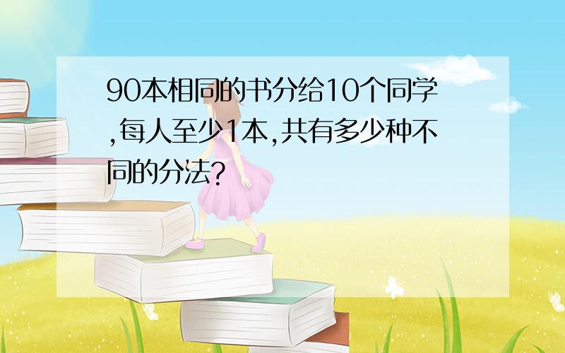 90本相同的书分给10个同学,每人至少1本,共有多少种不同的分法?