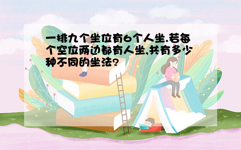 一排九个坐位有6个人坐.若每个空位两边都有人坐,共有多少种不同的坐法?