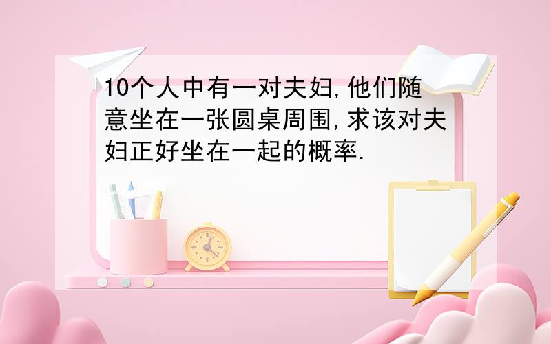 10个人中有一对夫妇,他们随意坐在一张圆桌周围,求该对夫妇正好坐在一起的概率.