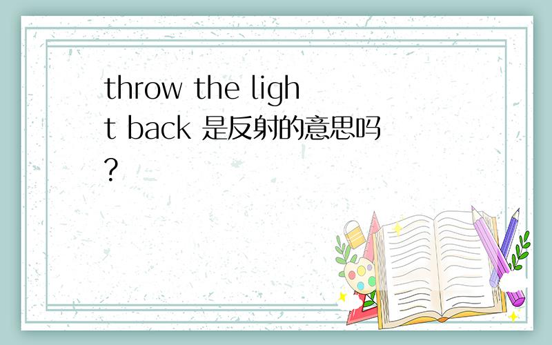 throw the light back 是反射的意思吗?