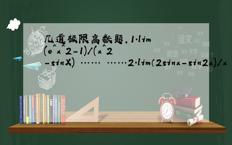 几道极限高数题,1.lim (e^x^2-1)/(x^2-sinX) …… ……2.lim（2sinx-sin2x)/x