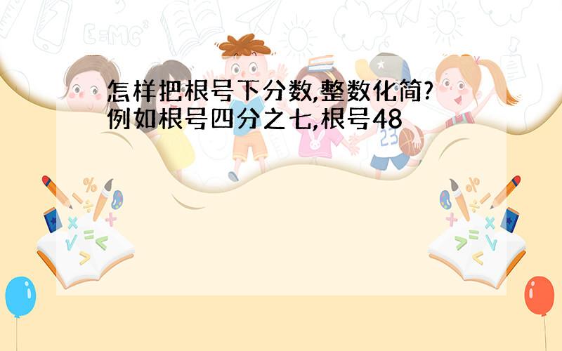 怎样把根号下分数,整数化简?例如根号四分之七,根号48