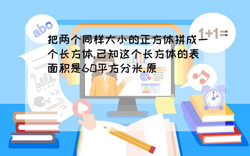 把两个同样大小的正方体拼成一个长方体,已知这个长方体的表面积是60平方分米.原