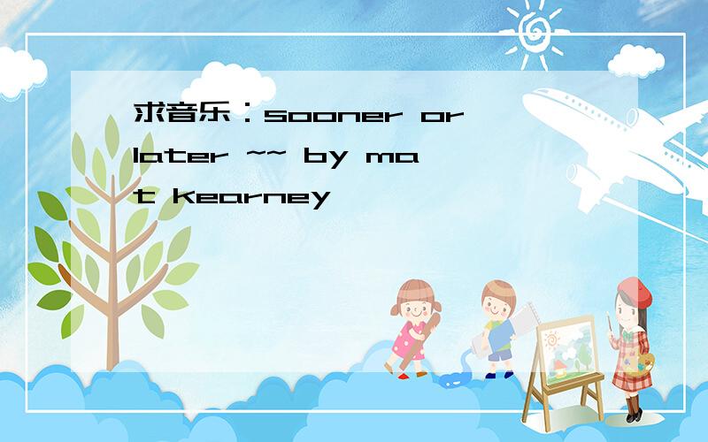 求音乐：sooner or later ~~ by mat kearney