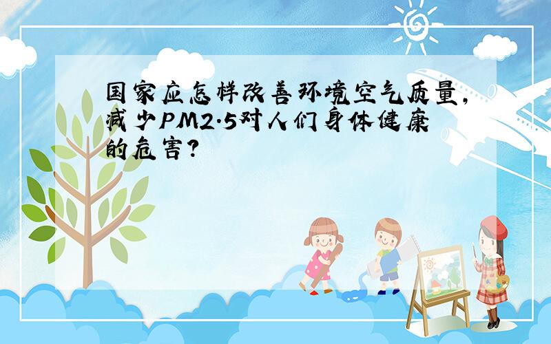 国家应怎样改善环境空气质量,减少PM2.5对人们身体健康的危害?