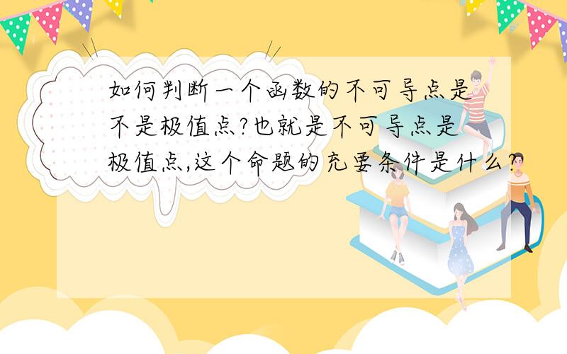 如何判断一个函数的不可导点是不是极值点?也就是不可导点是极值点,这个命题的充要条件是什么?