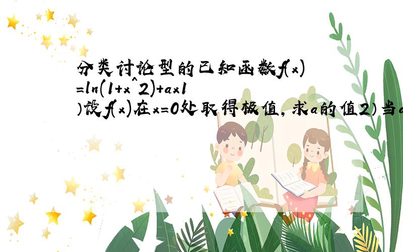 分类讨论型的已知函数f(x)=ln(1+x^2)+ax1）设f(x)在x=0处取得极值,求a的值2）当a≤0时,讨论f（