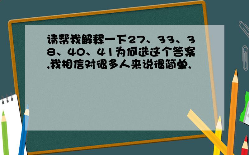 请帮我解释一下27、33、38、40、41为何选这个答案,我相信对很多人来说很简单,