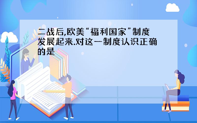 二战后,欧美“福利国家”制度发展起来.对这一制度认识正确的是