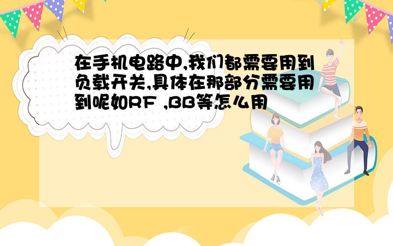 在手机电路中,我们都需要用到负载开关,具体在那部分需要用到呢如RF ,BB等怎么用