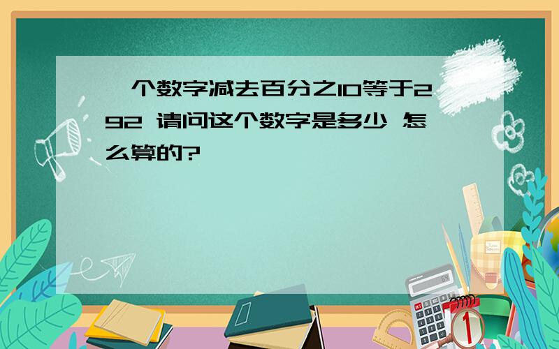 一个数字减去百分之10等于292 请问这个数字是多少 怎么算的?