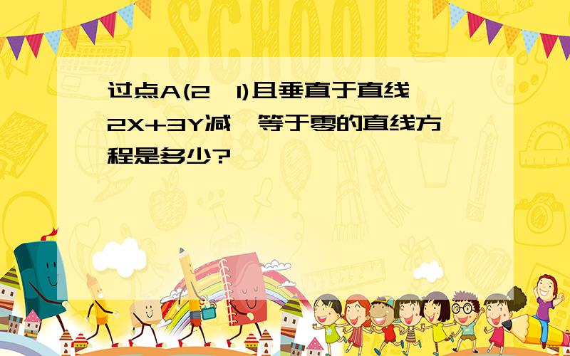 过点A(2,1)且垂直于直线2X+3Y减一等于零的直线方程是多少?