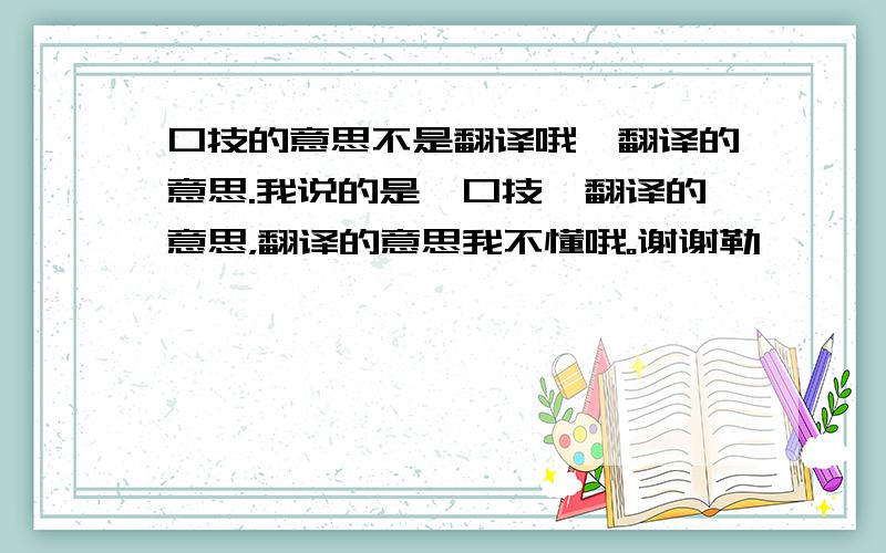 口技的意思不是翻译哦,翻译的意思.我说的是《口技》翻译的意思，翻译的意思我不懂哦。谢谢勒