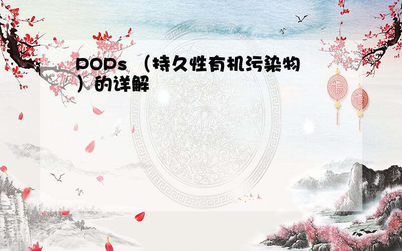 POPs （持久性有机污染物）的详解