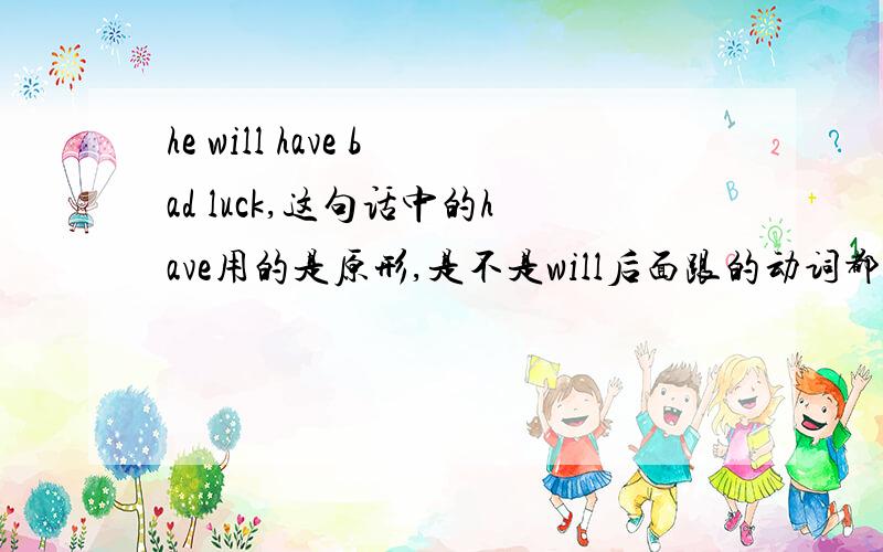 he will have bad luck,这句话中的have用的是原形,是不是will后面跟的动词都不需有人称的变化?