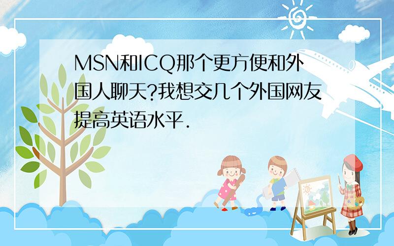 MSN和ICQ那个更方便和外国人聊天?我想交几个外国网友提高英语水平.