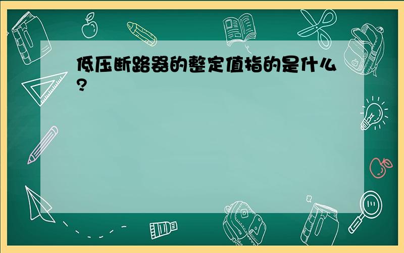 低压断路器的整定值指的是什么?