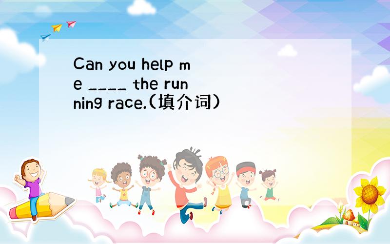 Can you help me ____ the running race.(填介词)