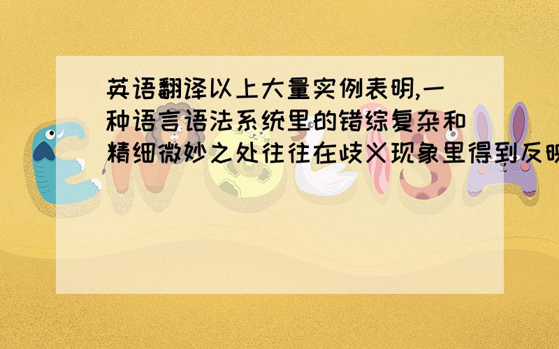 英语翻译以上大量实例表明,一种语言语法系统里的错综复杂和精细微妙之处往往在歧义现象里得到反映.因此,分析歧义现象会给我们