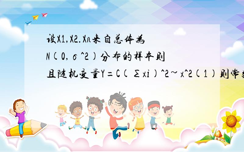 设X1,X2.Xn来自总体为N(0,σ^2)分布的样本则且随机变量Y=C(∑xi)^2~x^2(1)则常数C是