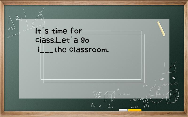 It's time for ciass.Let'a go i___the classroom.