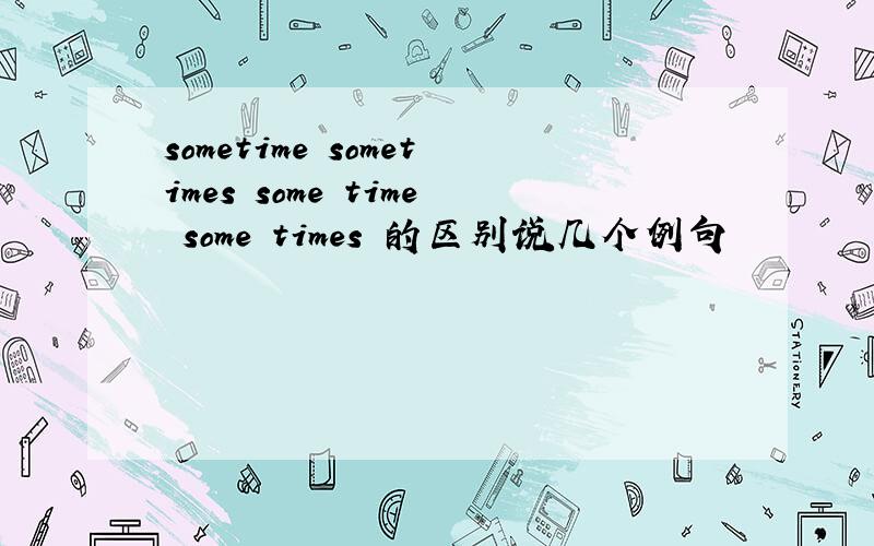 sometime sometimes some time some times 的区别说几个例句