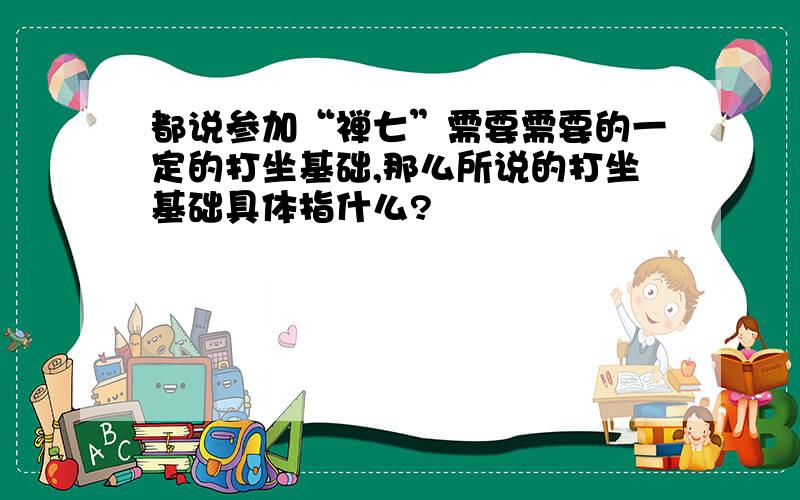 都说参加“禅七”需要需要的一定的打坐基础,那么所说的打坐基础具体指什么?