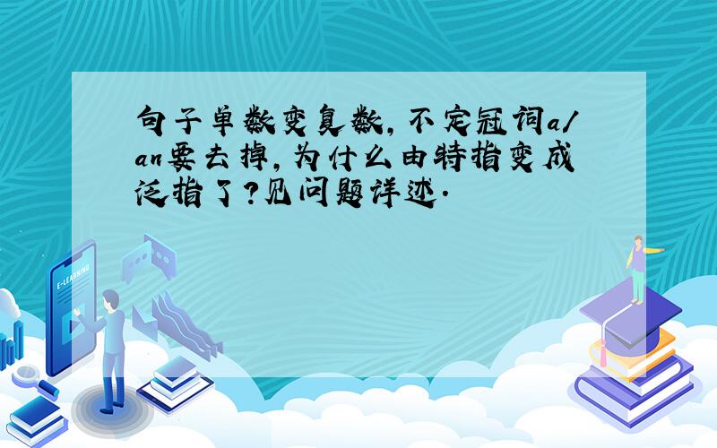 句子单数变复数,不定冠词a/an要去掉,为什么由特指变成泛指了?见问题详述.