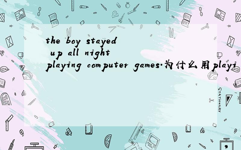 the boy stayed up all night playing computer games.为什么用playi