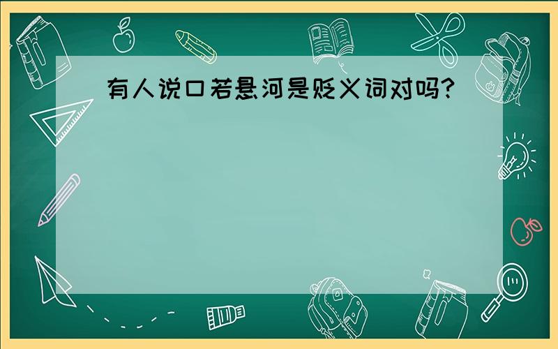 有人说口若悬河是贬义词对吗?