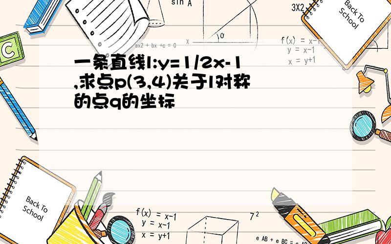 一条直线l:y=1/2x-1,求点p(3,4)关于l对称的点q的坐标