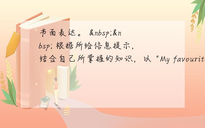 书面表达。    根据所给信息提示，结合自己所掌握的知识，以 