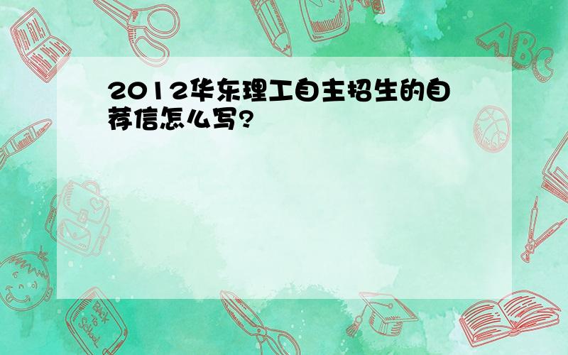 2012华东理工自主招生的自荐信怎么写?