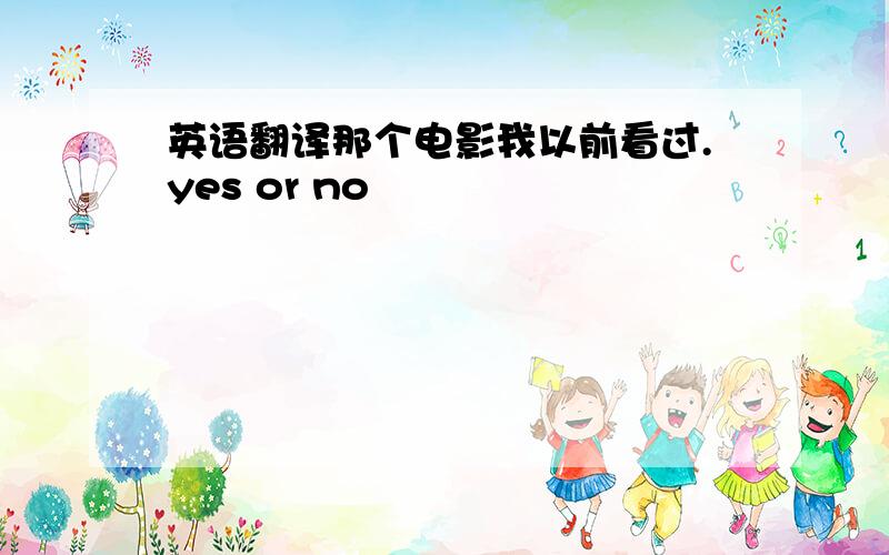 英语翻译那个电影我以前看过.yes or no