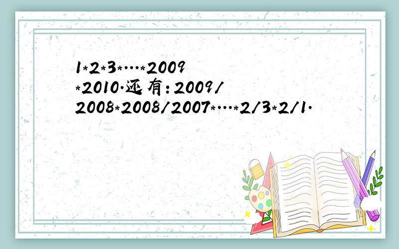 1*2*3*...*2009*2010.还有：2009/2008*2008/2007*...*2/3*2/1.