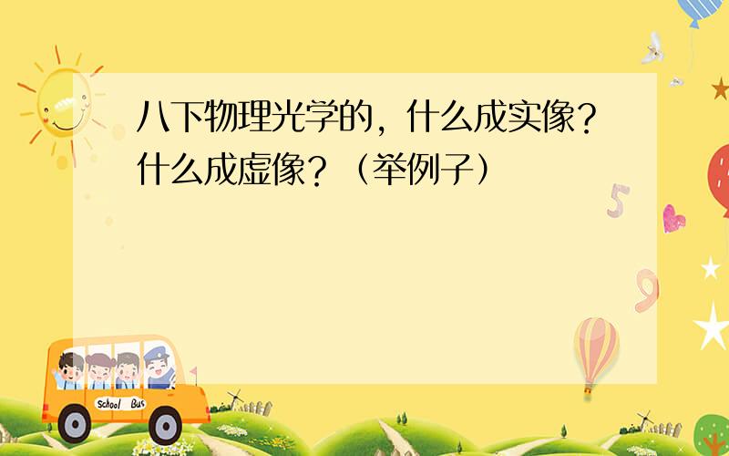 八下物理光学的，什么成实像？什么成虚像？（举例子）