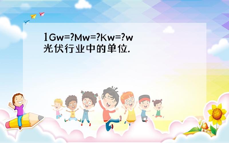 1Gw=?Mw=?Kw=?w光伏行业中的单位.