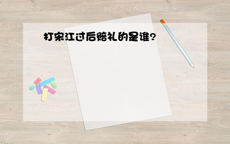 打宋江过后赔礼的是谁?