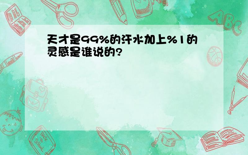 天才是99%的汗水加上%1的灵感是谁说的?