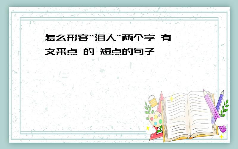 怎么形容“泪人”两个字 有 文采点 的 短点的句子