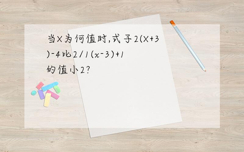 当X为何值时,式子2(X+3)-4比2/1(x-3)+1的值小2?