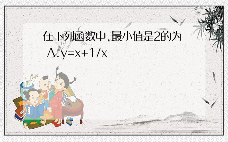 在下列函数中,最小值是2的为 A.y=x+1/x