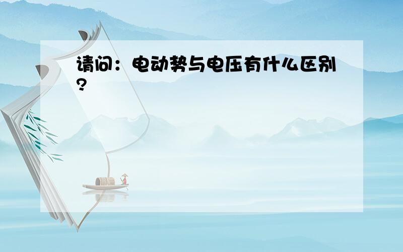 请问：电动势与电压有什么区别?