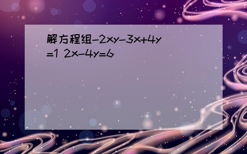 解方程组-2xy-3x+4y=1 2x-4y=6