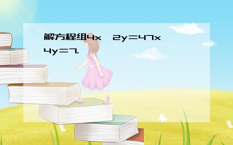 解方程组4x−2y＝47x−4y＝7.