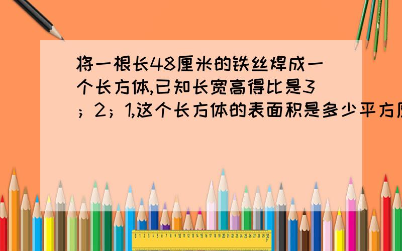 将一根长48厘米的铁丝焊成一个长方体,已知长宽高得比是3；2；1,这个长方体的表面积是多少平方厘米