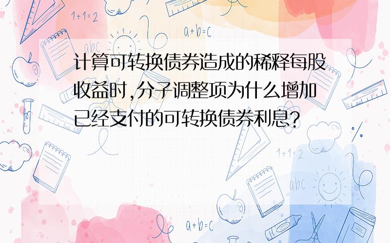 计算可转换债券造成的稀释每股收益时,分子调整项为什么增加已经支付的可转换债券利息?