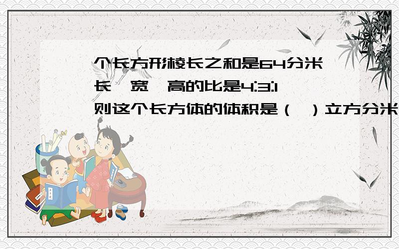 一个长方形棱长之和是64分米,长、宽、高的比是4:3:1,则这个长方体的体积是（ ）立方分米