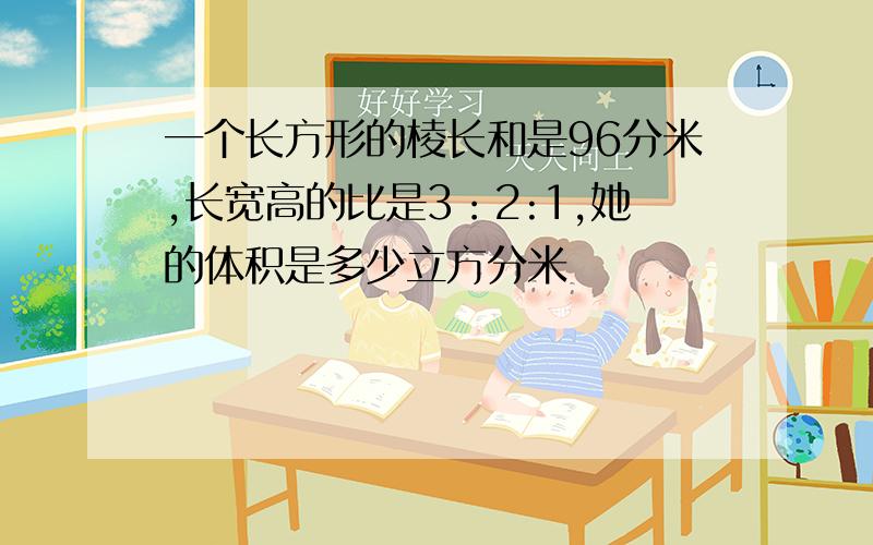 一个长方形的棱长和是96分米,长宽高的比是3：2:1,她的体积是多少立方分米