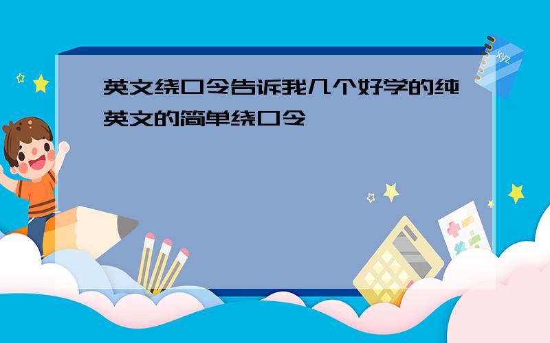 英文绕口令告诉我几个好学的纯英文的简单绕口令